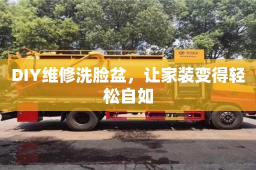 北京DIY維修洗臉盆，讓家裝變得輕松自如