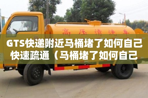 GTS快遞附近馬桶堵了如何自己快速疏通（馬桶堵了如何自己快速疏通小蘇打）