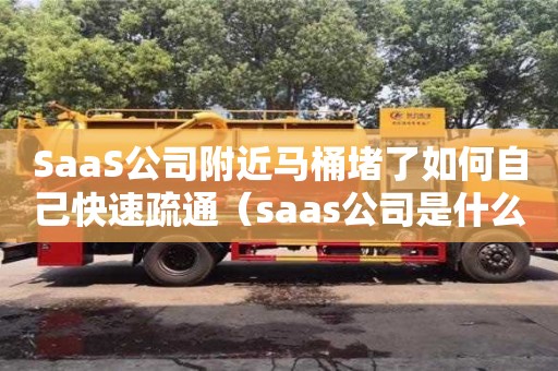北京SaaS公司附近馬桶堵了如何自己快速疏通（saas公司是什么意思）