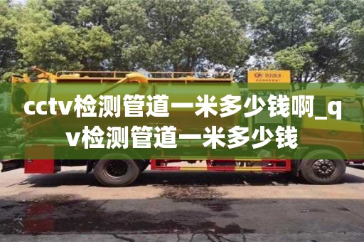 唐山cctv檢測管道一米多少錢啊_qv檢測管道一米多少錢