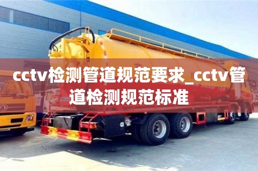 唐山cctv檢測(cè)管道規(guī)范要求_cctv管道檢測(cè)規(guī)范標(biāo)準(zhǔn)