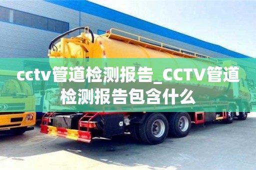 成都cctv管道檢測報(bào)告_CCTV管道檢測報(bào)告包含什么