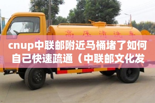 唐山cnup中聯郵附近馬桶堵了如何自己快速疏通（中聯郵文化發展有限公司）