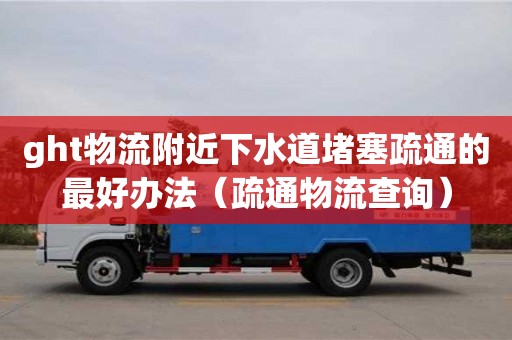 北京ght物流附近下水道堵塞疏通的最好辦法（疏通物流查詢）
