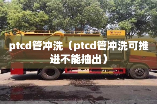 ptcd管沖洗（ptcd管沖洗可推進不能抽出）