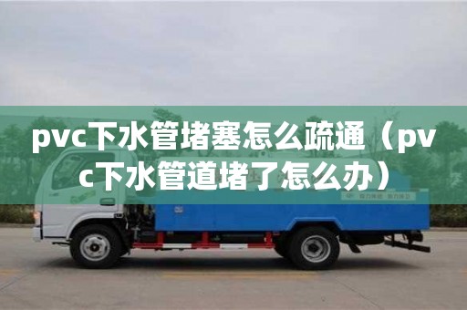 西安pvc下水管堵塞怎么疏通（pvc下水管道堵了怎么辦）