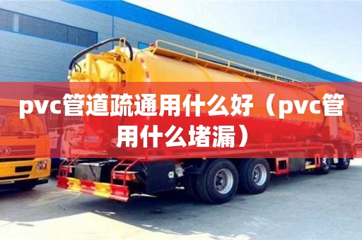 北京pvc管道疏通用什么好（pvc管用什么堵漏）
