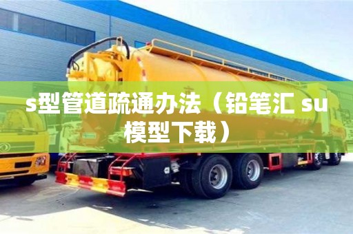 北京s型管道疏通辦法（鉛筆匯 su模型下載）