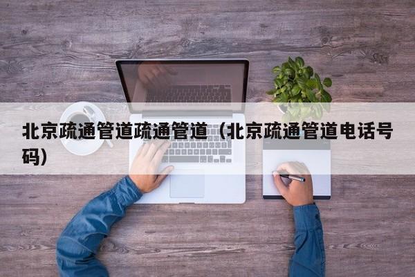 廈門北京疏通管道疏通管道（北京疏通管道電話號碼）