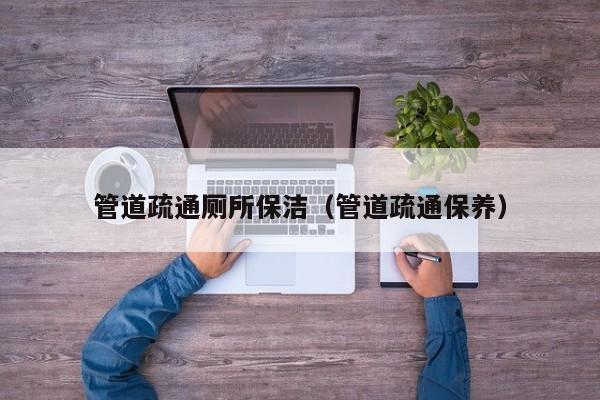 唐山管道疏通廁所保潔（管道疏通保養）