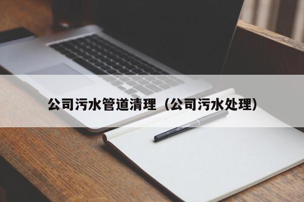蘇州公司污水管道清理（公司污水處理）
