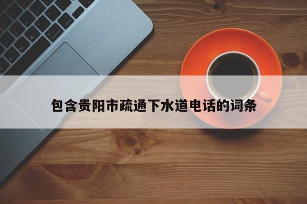 唐山包含貴陽市疏通下水道電話的詞條