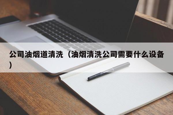 太原公司油煙道清洗（油煙清洗公司需要什么設備）