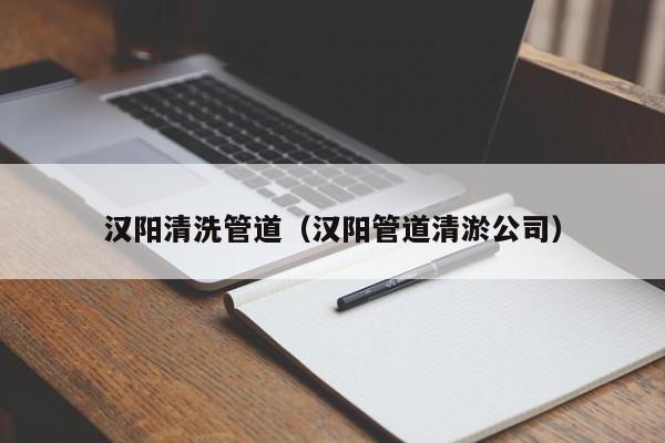 唐山漢陽清洗管道（漢陽管道清淤公司）
