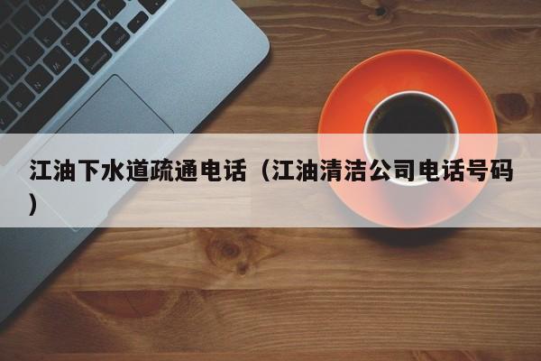 唐山江油下水道疏通電話（江油清潔公司電話號碼）