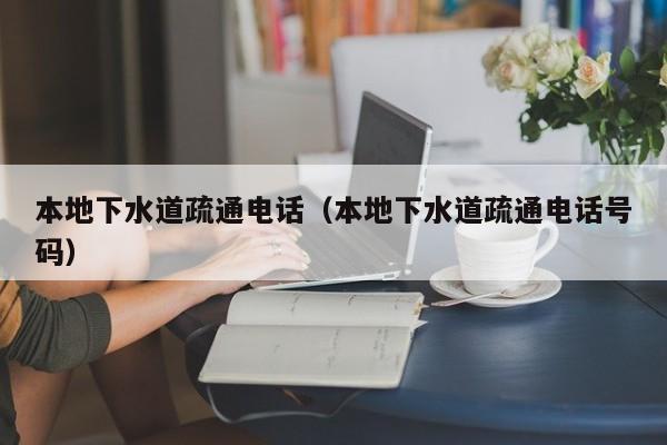 唐山本地下水道疏通電話（本地下水道疏通電話號碼）