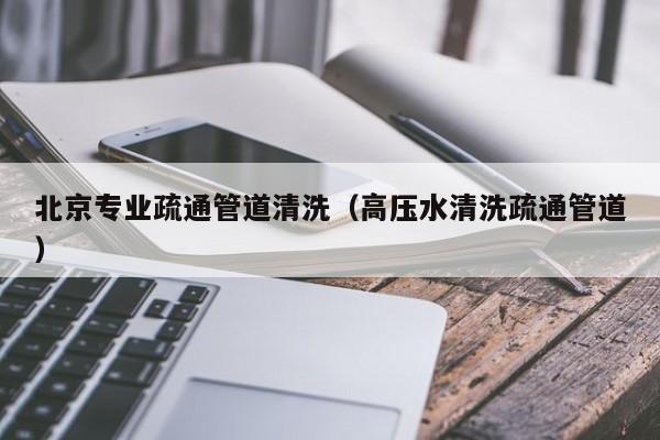北京北京專業疏通管道清洗（高壓水清洗疏通管道）
