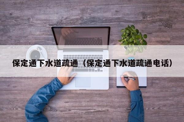 唐山保定通下水道疏通（保定通下水道疏通電話）