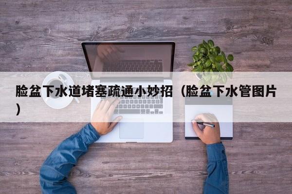 北京臉盆下水道堵塞疏通小妙招（臉盆下水管圖片）