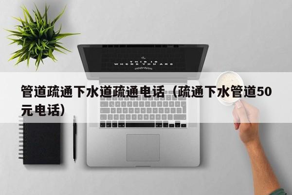 廈門管道疏通下水道疏通電話（疏通下水管道50元電話）