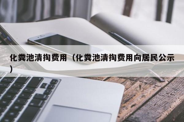 北京化糞池清掏費(fèi)用（化糞池清掏費(fèi)用向居民公示）