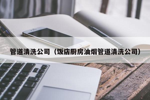 北京管道清洗公司（飯店廚房油煙管道清洗公司）