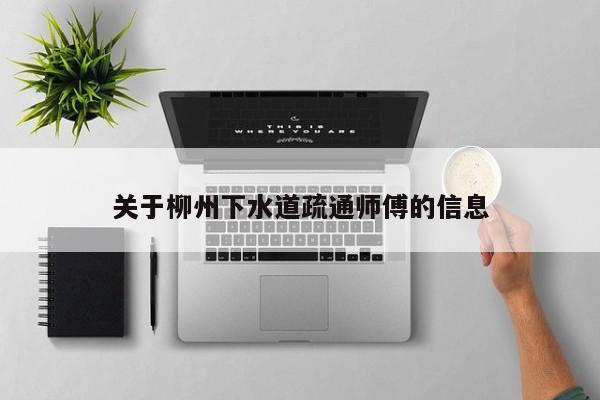 北京關于柳州下水道疏通師傅的信息