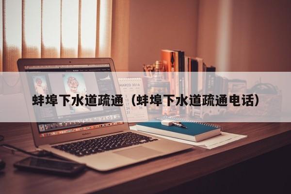 唐山蚌埠下水道疏通（蚌埠下水道疏通電話）