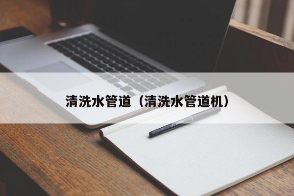 北京清洗水管道（清洗水管道機(jī)）