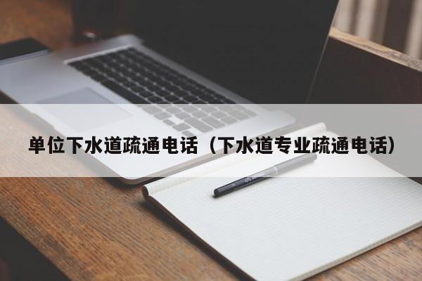 北京單位下水道疏通電話（下水道專業疏通電話）