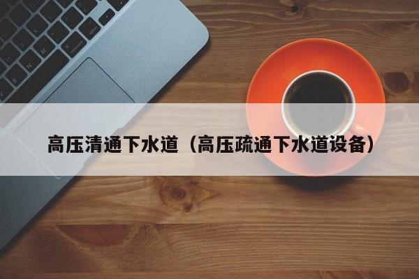 北京高壓清通下水道（高壓疏通下水道設備）